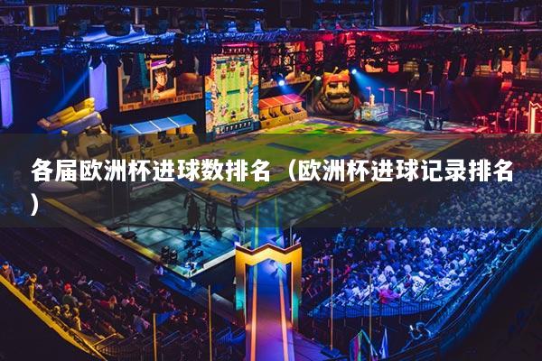 各届欧洲杯进球数排名（欧洲杯进球记录排名）