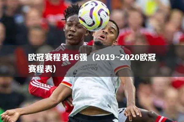 欧冠赛程表16强（2019～2020欧冠赛程表）