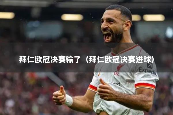 拜仁欧冠决赛输了(拜仁欧冠决赛进球)