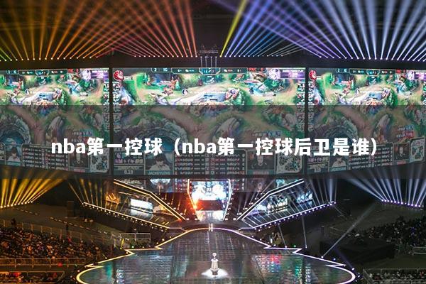 nba第一控球（nba第一控球后卫是谁）