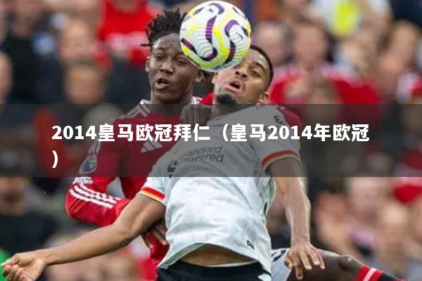 2014皇马欧冠拜仁（皇马2014年欧冠）