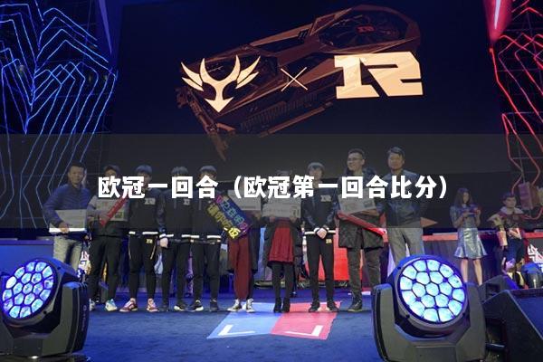 欧冠一回合(欧冠第一回合比分)