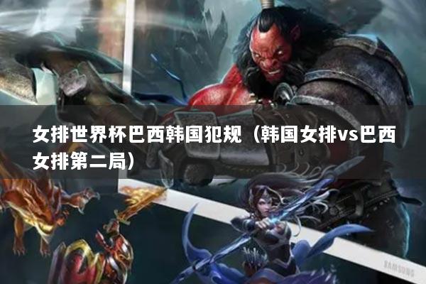 女排世界杯巴西韩国犯规(韩国女排vs巴西女排第二局)