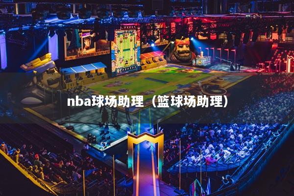 nba球场助理(篮球场助理)