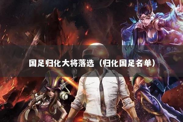 国足归化大将落选（归化国足名单）