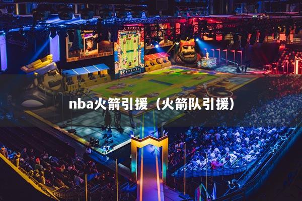 nba火箭引援(火箭队引援)
