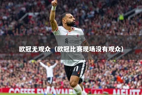 欧冠无观众（欧冠比赛现场没有观众）