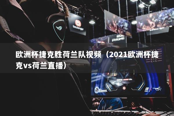 欧洲杯捷克胜荷兰队视频（2021欧洲杯捷克vs荷兰直播）