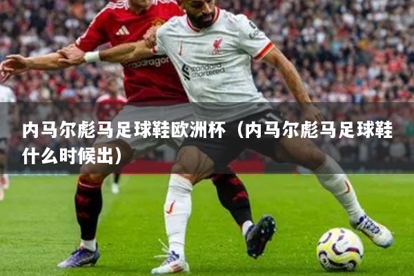 内马尔彪马足球鞋欧洲杯（内马尔彪马足球鞋什么时候出）