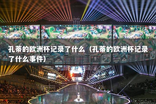 孔蒂的欧洲杯记录了什么（孔蒂的欧洲杯记录了什么事件）
