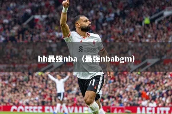 hh最强nba(最强nbabgm)