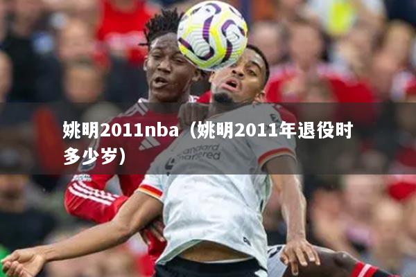 姚明2011nba(姚明2011年退役时多少岁)