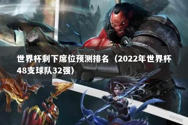 世界杯剩下席位预测排名(2022年世界杯48支球队32强)