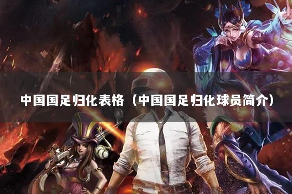 中国国足归化表格(中国国足归化球员简介)