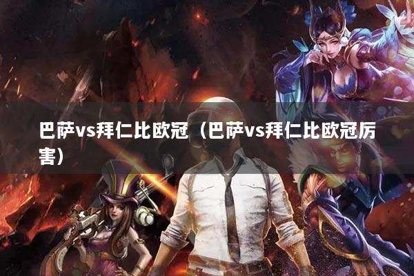 巴萨vs拜仁比欧冠(巴萨vs拜仁比欧冠厉害)