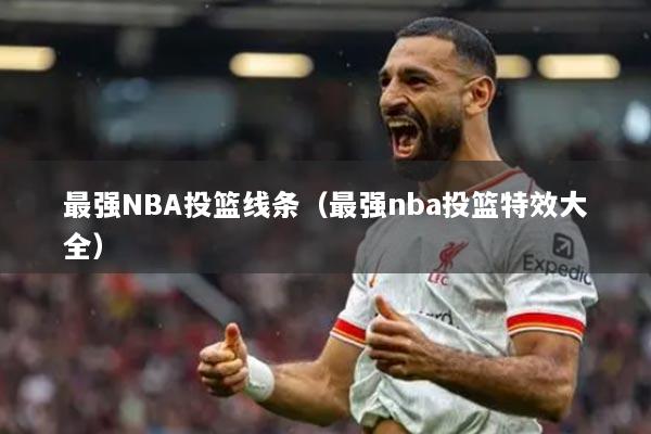 最强NBA投篮线条(最强nba投篮特效大全)