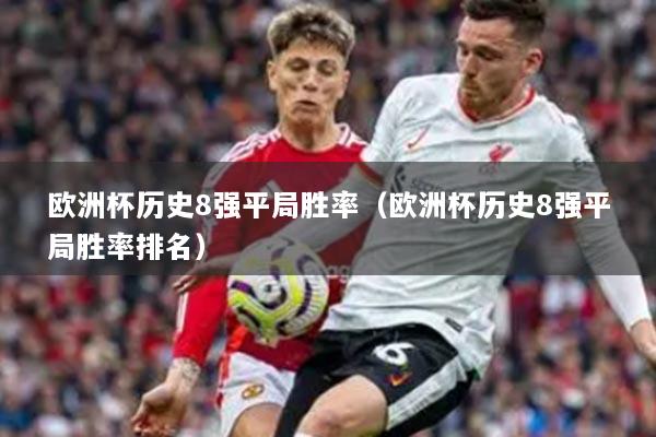 欧洲杯历史8强平局胜率(欧洲杯历史8强平局胜率排名)