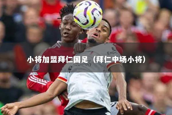 小将加盟拜仁国足(拜仁中场小将)