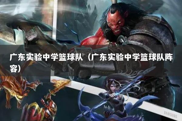 广东实验中学篮球队（广东实验中学篮球队阵容）