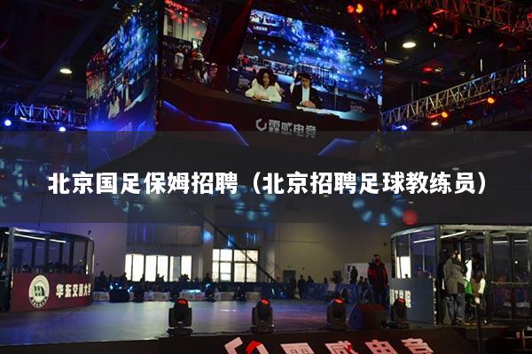 北京国足保姆招聘（北京招聘足球教练员）
