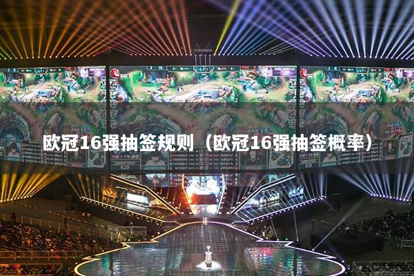 欧冠16强抽签规则(欧冠16强抽签概率)