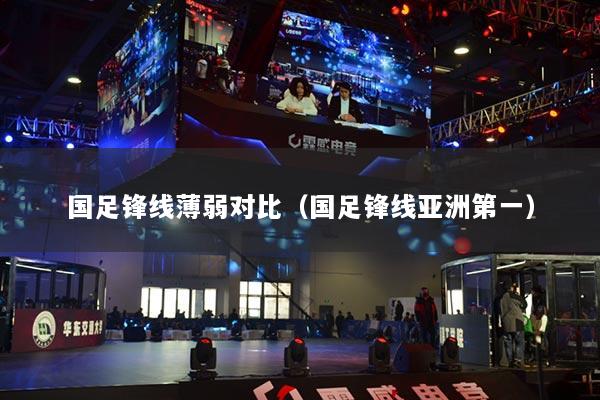 国足锋线薄弱对比（国足锋线亚洲第一）