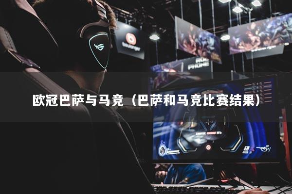 欧冠巴萨与马竞（巴萨和马竞比赛结果）
