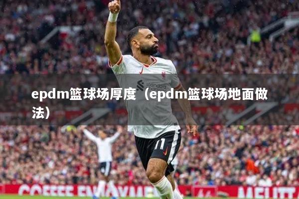 epdm篮球场厚度（epdm篮球场地面做法）