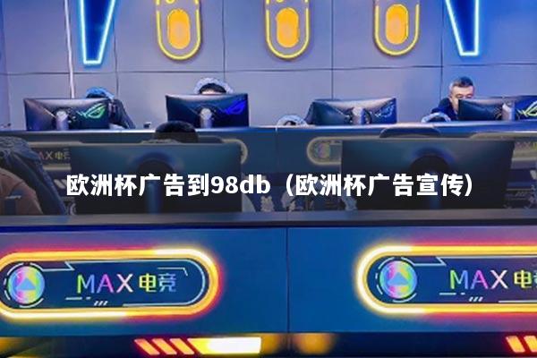 欧洲杯广告到98db（欧洲杯广告宣传）