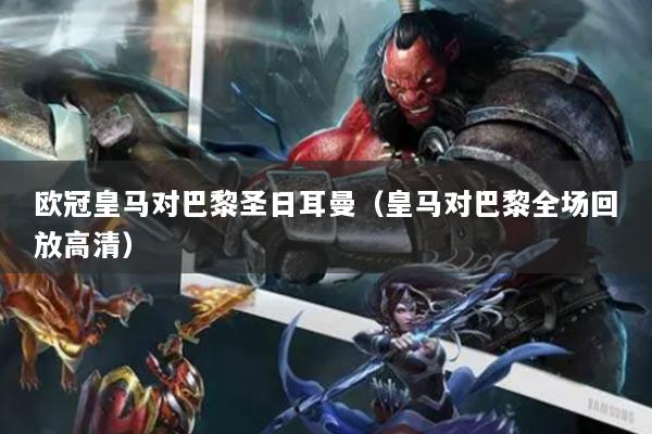 欧冠皇马对巴黎圣日耳曼（皇马对巴黎全场回放高清）