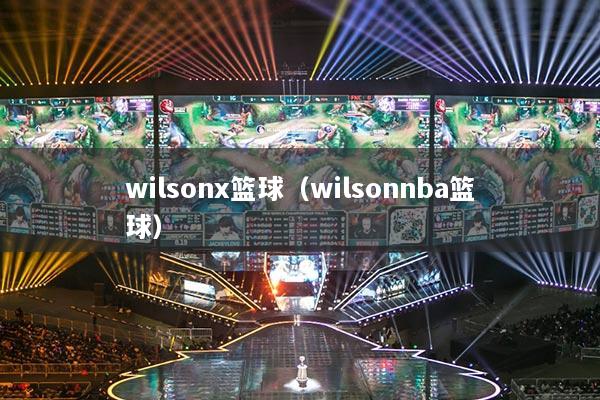 wilsonx篮球（wilsonnba篮球）