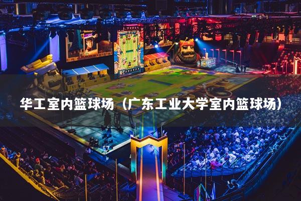 华工室内篮球场(广东工业大学室内篮球场)
