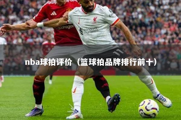 nba球拍评价(篮球拍品牌排行前十)